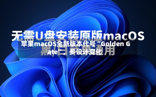 苹果macOS全新版本代号“Golden Gate”,多设计变化