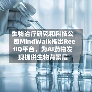 生物治疗研究和科技公司MindWalk推出ReefIQ平台,为AI药物发现提供生物背景层