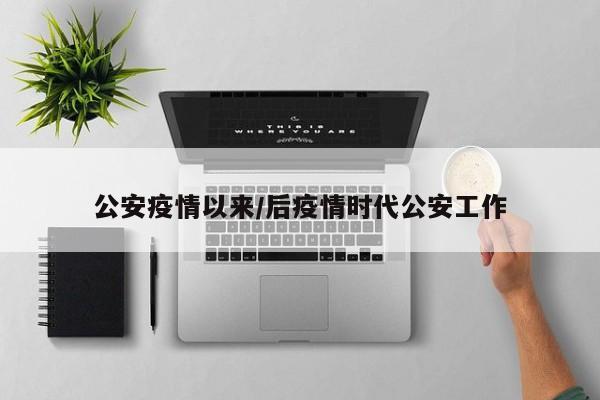 公安疫情以来/后疫情时代公安工作