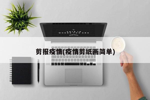 剪报疫情(疫情剪纸画简单)