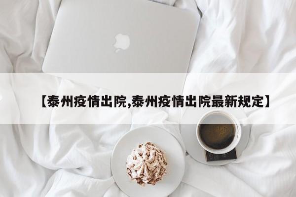 【泰州疫情出院,泰州疫情出院最新规定】