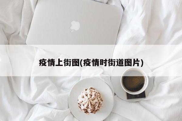 疫情上街图(疫情时街道图片)