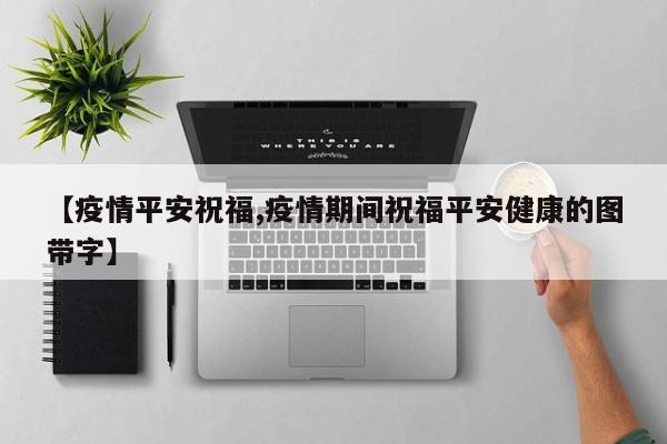 【疫情平安祝福,疫情期间祝福平安健康的图带字】