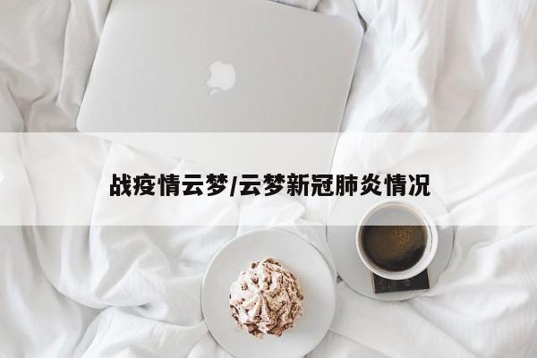 战疫情云梦/云梦新冠肺炎情况