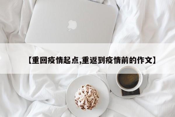【重回疫情起点,重返到疫情前的作文】