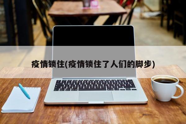 疫情锁住(疫情锁住了人们的脚步)