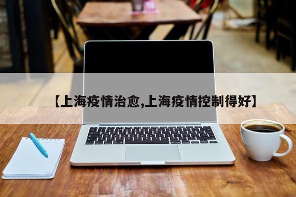 【上海疫情治愈,上海疫情控制得好】