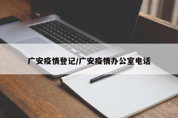 广安疫情登记/广安疫情办公室电话