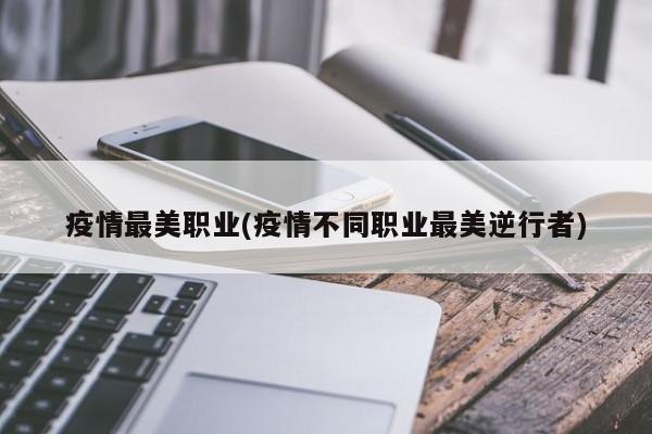 疫情最美职业(疫情不同职业最美逆行者)