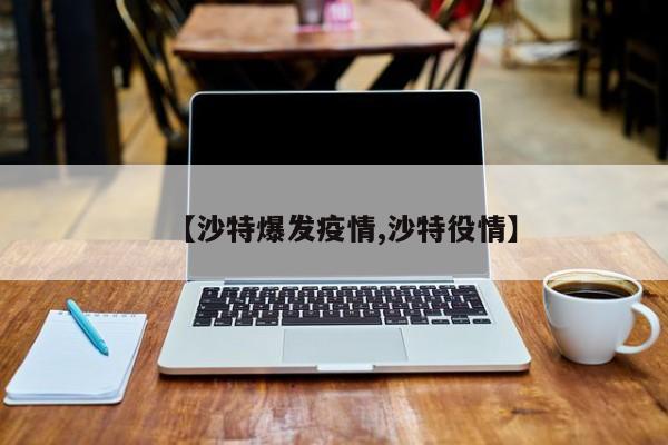 【沙特爆发疫情,沙特役情】