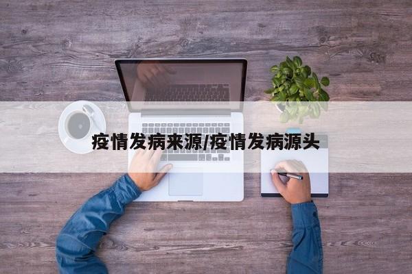 疫情发病来源/疫情发病源头