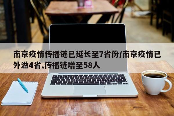 南京疫情传播链已延长至7省份/南京疫情已外溢4省,传播链增至58人