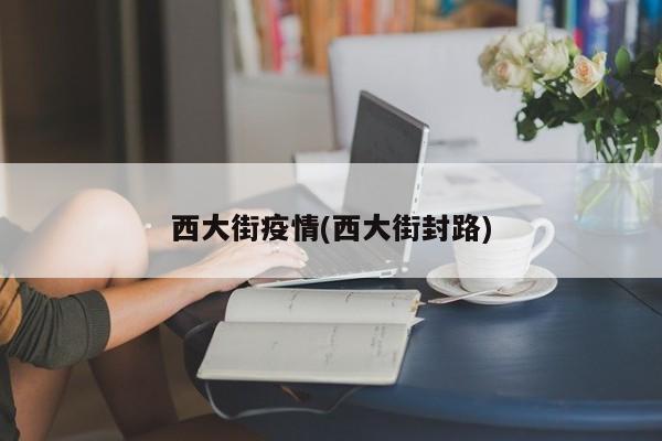 西大街疫情(西大街封路)