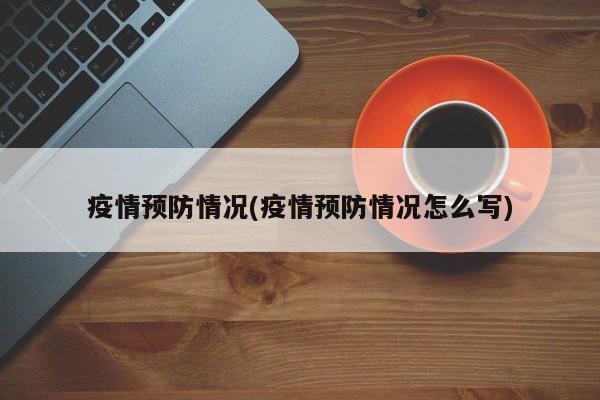 疫情预防情况(疫情预防情况怎么写)