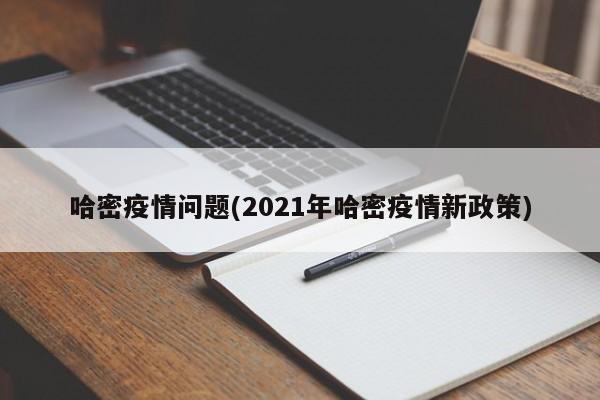 哈密疫情问题(2021年哈密疫情新政策)