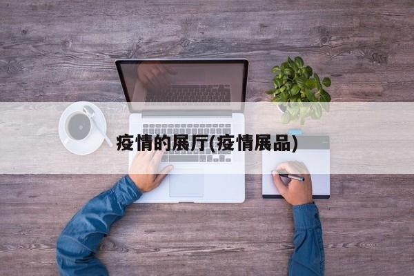疫情的展厅(疫情展品)