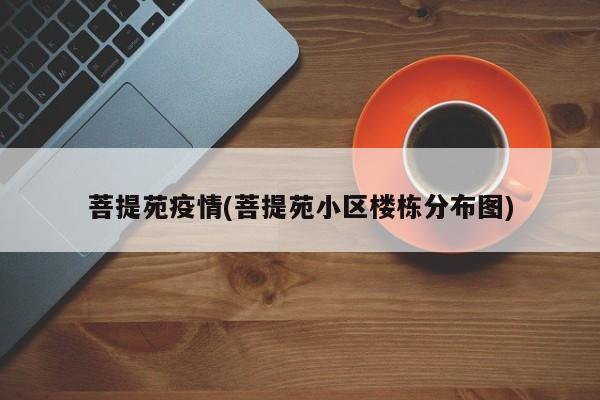 菩提苑疫情(菩提苑小区楼栋分布图)