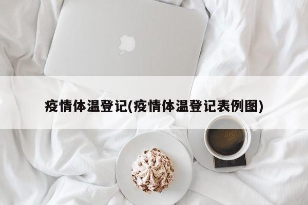疫情体温登记(疫情体温登记表例图)