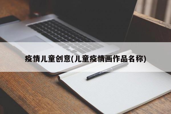 疫情儿童创意(儿童疫情画作品名称)