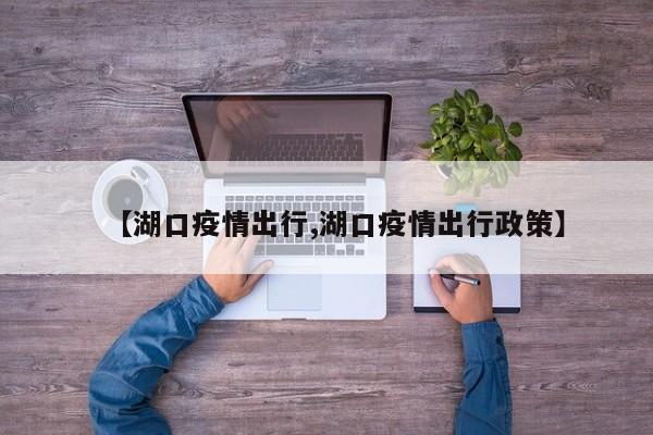 【湖口疫情出行,湖口疫情出行政策】