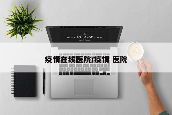 疫情在线医院/疫情 医院