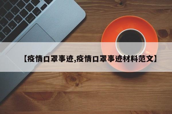 【疫情口罩事迹,疫情口罩事迹材料范文】