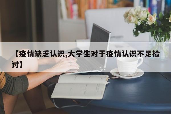 【疫情缺乏认识,大学生对于疫情认识不足检讨】