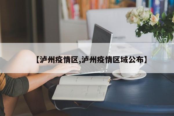 【泸州疫情区,泸州疫情区域公布】