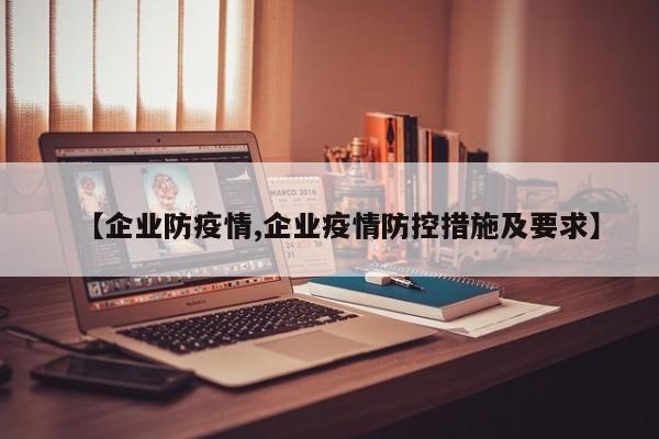 【企业防疫情,企业疫情防控措施及要求】