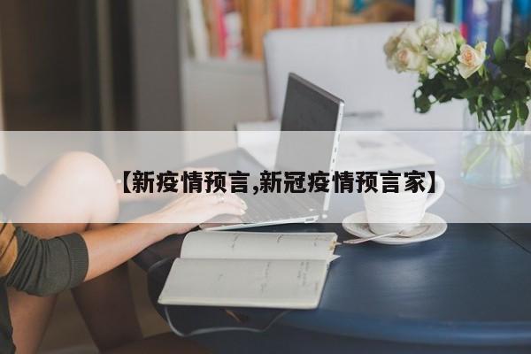 【新疫情预言,新冠疫情预言家】