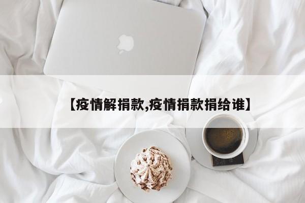 【疫情解捐款,疫情捐款捐给谁】