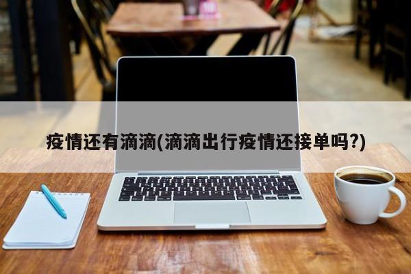 疫情还有滴滴(滴滴出行疫情还接单吗?)